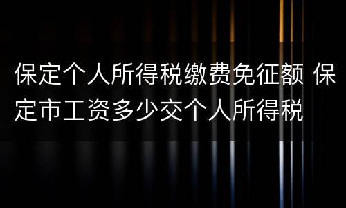 保定个人所得税缴费免征额 保定市工资多少交个人所得税