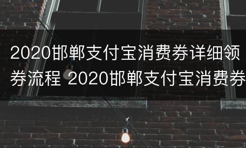 2020邯郸支付宝消费券详细领券流程 2020邯郸支付宝消费券详细领券流程图片