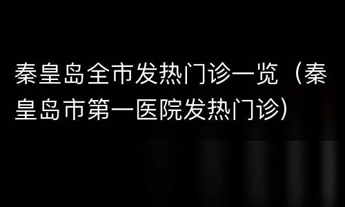 秦皇岛全市发热门诊一览（秦皇岛市第一医院发热门诊）
