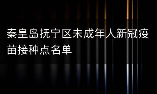 秦皇岛抚宁区未成年人新冠疫苗接种点名单