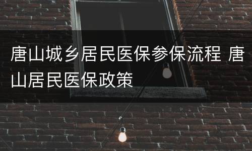唐山城乡居民医保参保流程 唐山居民医保政策