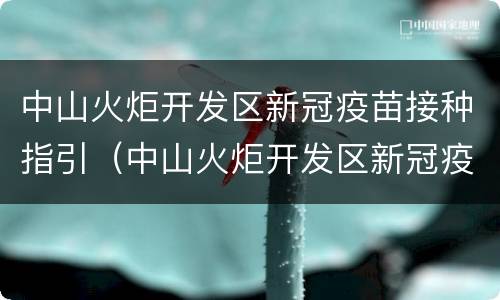 中山火炬开发区新冠疫苗接种指引（中山火炬开发区新冠疫苗接种指引在哪里）
