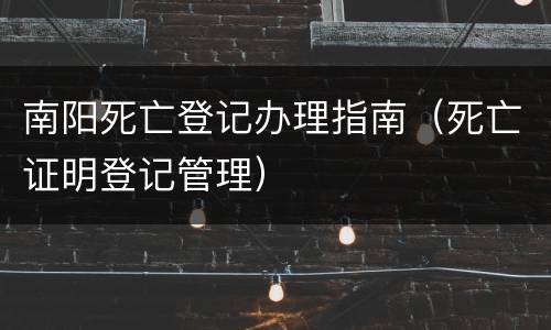 南阳死亡登记办理指南（死亡证明登记管理）