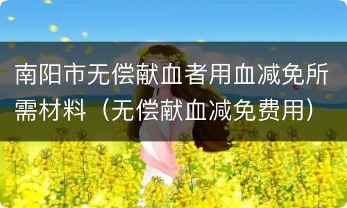 南阳市无偿献血者用血减免所需材料（无偿献血减免费用）