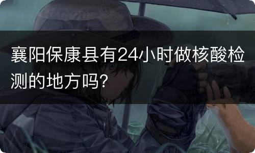 襄阳保康县有24小时做核酸检测的地方吗？