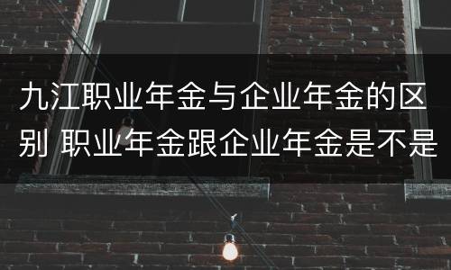 九江职业年金与企业年金的区别 职业年金跟企业年金是不是不能对接