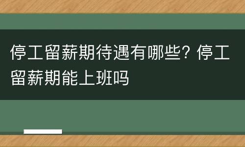 停工留薪期待遇有哪些? 停工留薪期能上班吗