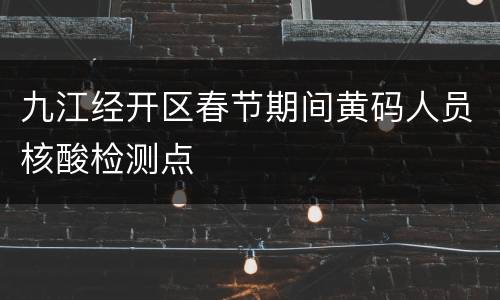 九江经开区春节期间黄码人员核酸检测点