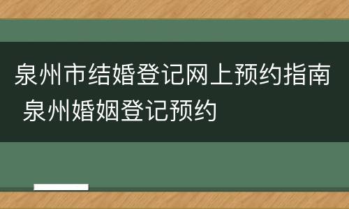 泉州市结婚登记网上预约指南 泉州婚姻登记预约