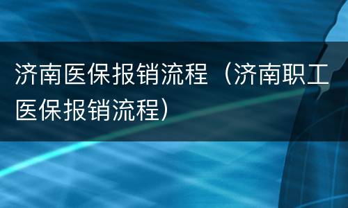 济南医保报销流程（济南职工医保报销流程）