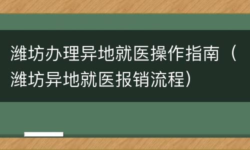 潍坊办理异地就医操作指南（潍坊异地就医报销流程）