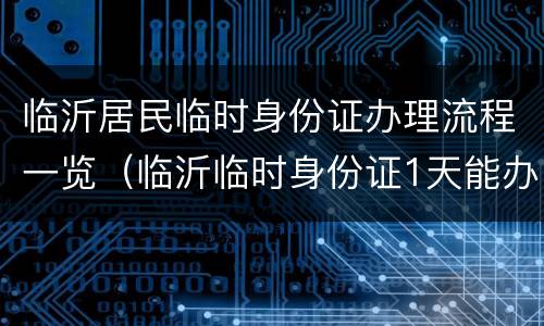 临沂居民临时身份证办理流程一览（临沂临时身份证1天能办好吗）