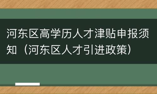 河东区高学历人才津贴申报须知（河东区人才引进政策）