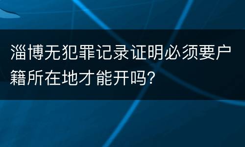 淄博无犯罪记录证明必须要户籍所在地才能开吗？