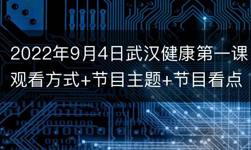 2022年9月4日武汉健康第一课观看方式+节目主题+节目看点