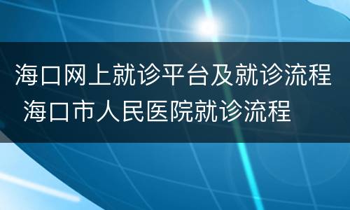 海口网上就诊平台及就诊流程 海口市人民医院就诊流程