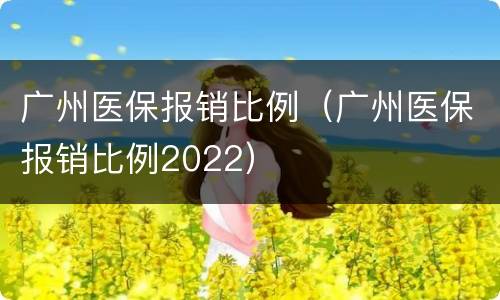 广州医保报销比例（广州医保报销比例2022）