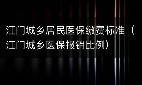 江门城乡居民医保缴费标准（江门城乡医保报销比例）