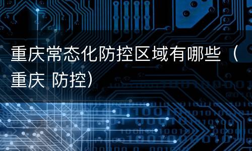 重庆常态化防控区域有哪些（重庆 防控）
