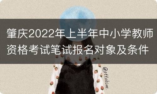 肇庆2022年上半年中小学教师资格考试笔试报名对象及条件