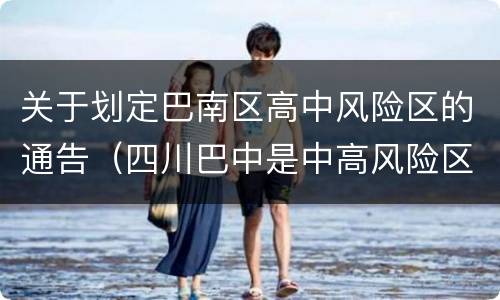 关于划定巴南区高中风险区的通告（四川巴中是中高风险区吗）