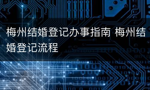 梅州结婚登记办事指南 梅州结婚登记流程