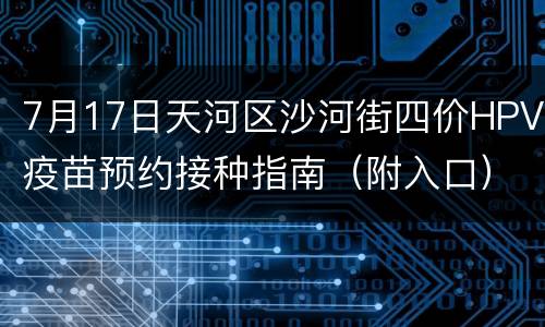 7月17日天河区沙河街四价HPV疫苗预约接种指南（附入口）
