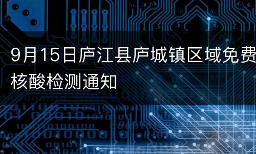 9月15日庐江县庐城镇区域免费核酸检测通知