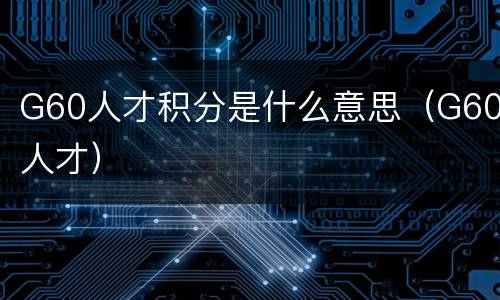 G60人才积分是什么意思（G60人才）