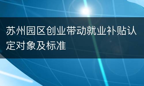 苏州园区创业带动就业补贴认定对象及标准