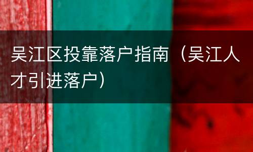 吴江区投靠落户指南（吴江人才引进落户）