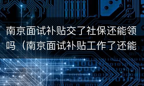 南京面试补贴交了社保还能领吗（南京面试补贴工作了还能领吗）