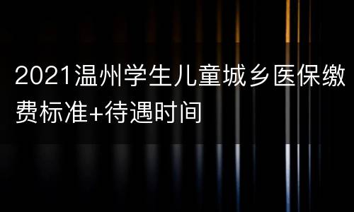 2021温州学生儿童城乡医保缴费标准+待遇时间