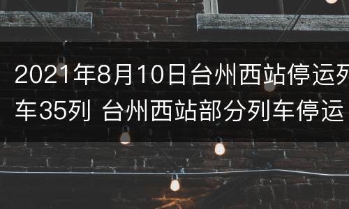 2021年8月10日台州西站停运列车35列 台州西站部分列车停运