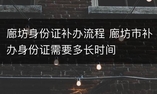 廊坊身份证补办流程 廊坊市补办身份证需要多长时间