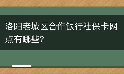 洛阳老城区合作银行社保卡网点有哪些？