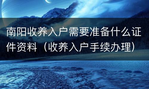南阳收养入户需要准备什么证件资料（收养入户手续办理）