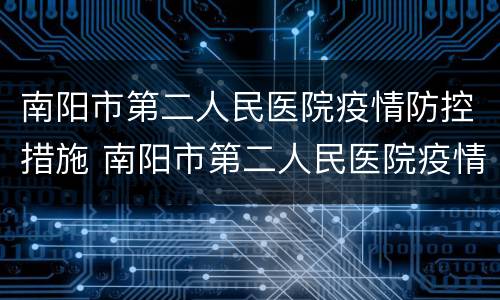 南阳市第二人民医院疫情防控措施 南阳市第二人民医院疫情防控措施最新消息