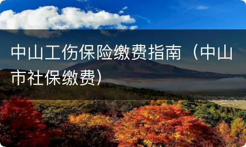 中山工伤保险缴费指南（中山市社保缴费）