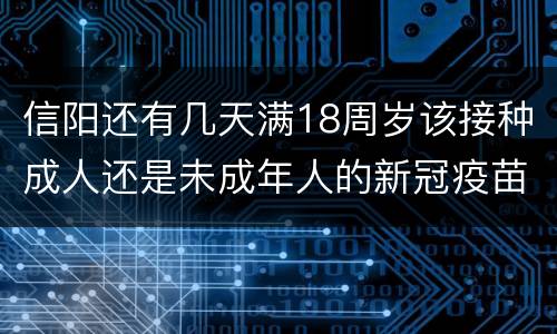 信阳还有几天满18周岁该接种成人还是未成年人的新冠疫苗？