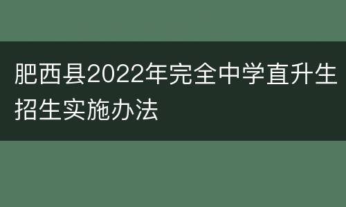 肥西县2022年完全中学直升生招生实施办法