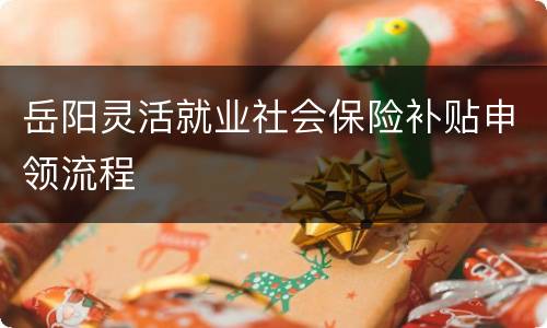 岳阳灵活就业社会保险补贴申领流程