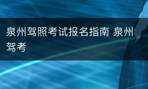 泉州驾照考试报名指南 泉州 驾考