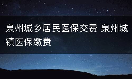 泉州城乡居民医保交费 泉州城镇医保缴费