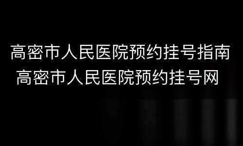 高密市人民医院预约挂号指南 高密市人民医院预约挂号网