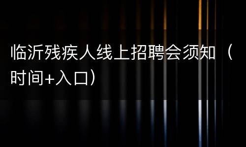 临沂残疾人线上招聘会须知（时间+入口）