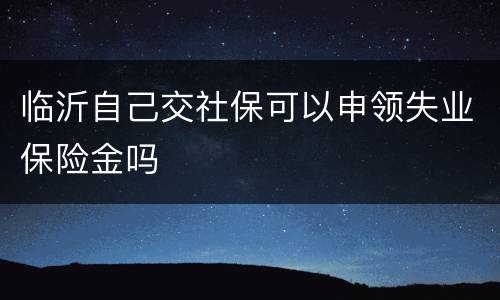 临沂自己交社保可以申领失业保险金吗