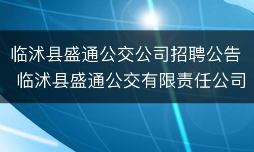 临沭县盛通公交公司招聘公告 临沭县盛通公交有限责任公司