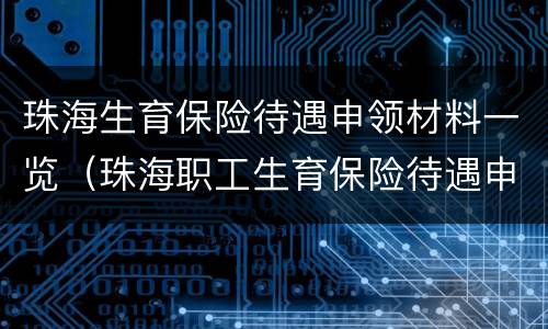 珠海生育保险待遇申领材料一览（珠海职工生育保险待遇申请表）