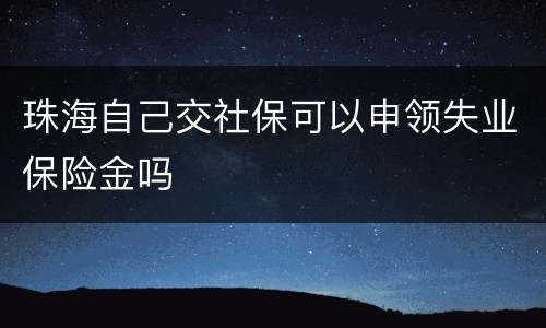 珠海自己交社保可以申领失业保险金吗